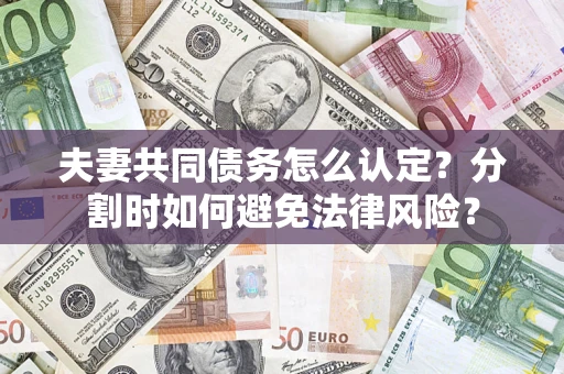 武汉夫妻共同债务怎么认定？分割时如何避免法律风险？
