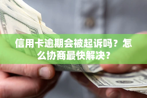 武汉信用卡逾期会被起诉吗？怎么协商最快解决？
