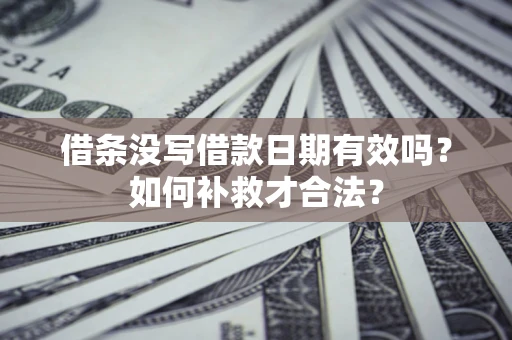 武汉借条没写借款日期有效吗？如何补救才合法？