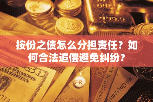 武汉按份之债怎么分担责任？如何合法追偿避免纠纷？