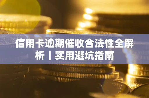 武汉信用卡逾期催收合法性全解析｜实用避坑指南