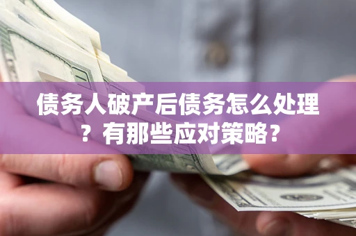 武汉债务人破产后债务怎么处理？有那些应对策略？