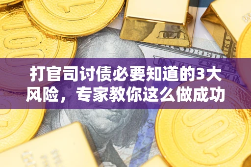 武汉打官司讨债必要知道的3大风险，专家教你这么做成功率飙升