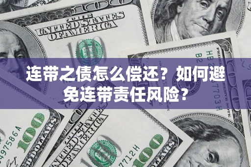 武汉连带之债怎么偿还？如何避免连带责任风险？