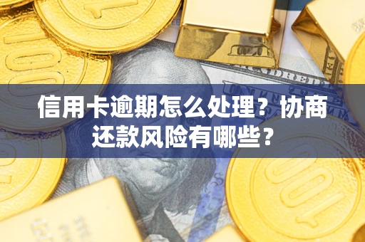 武汉信用卡逾期怎么处理？协商还款风险有哪些？